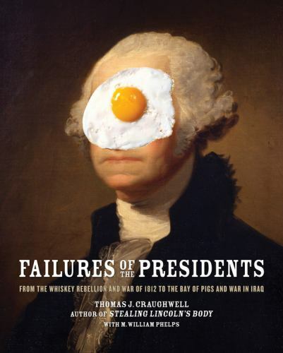 Failures of the Presidents: From the Whiskey Rebellion and War of 1812 to the...