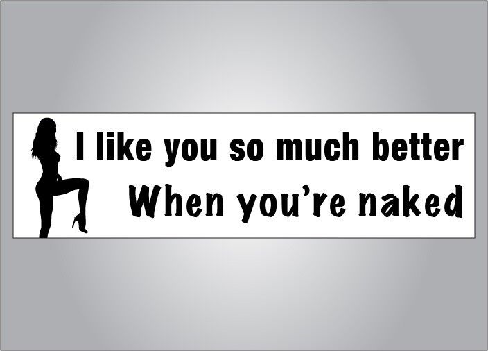 Funny crude humor bumper sticker- I like you better when youre naked - hot girl