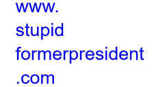 WWW.STUPIDFORMERPRESIDENT.COM Great Domain Name Stupid Former President WOW  picture